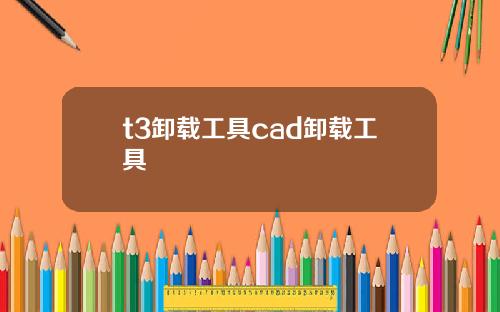 t3卸载工具cad卸载工具