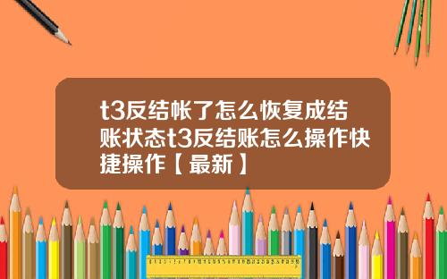t3反结帐了怎么恢复成结账状态t3反结账怎么操作快捷操作【最新】