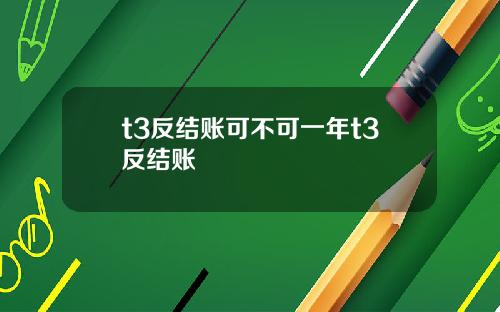 t3反结账可不可一年t3反结账