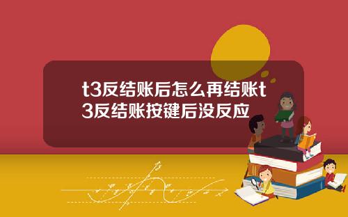 t3反结账后怎么再结账t3反结账按键后没反应