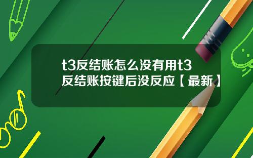 t3反结账怎么没有用t3反结账按键后没反应【最新】