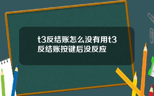 t3反结账怎么没有用t3反结账按键后没反应