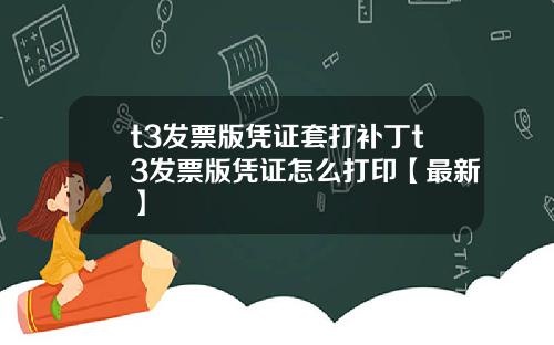 t3发票版凭证套打补丁t3发票版凭证怎么打印【最新】