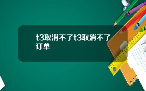 t3取消不了t3取消不了订单
