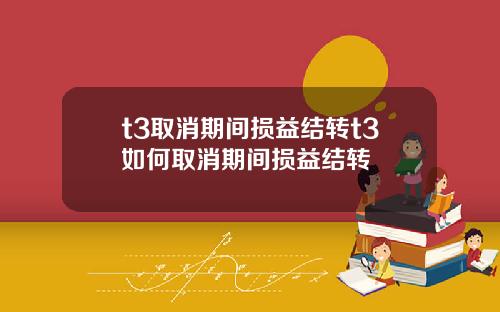 t3取消期间损益结转t3如何取消期间损益结转
