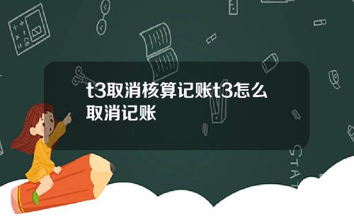 t3取消核算记账t3怎么取消记账