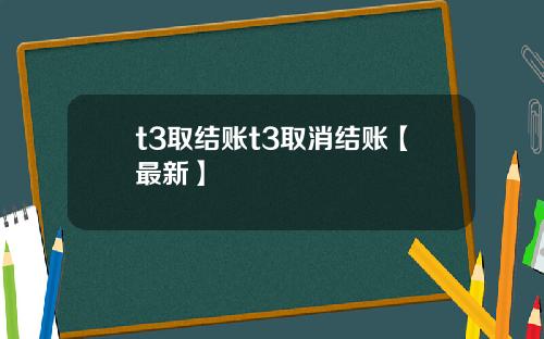 t3取结账t3取消结账【最新】