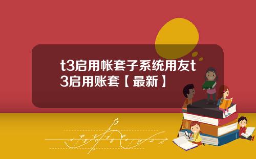 t3启用帐套子系统用友t3启用账套【最新】