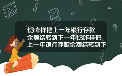 t3咋样把上一年银行存款余额结转到下一年t3咋样把上一年银行存款余额结转到下一年账户