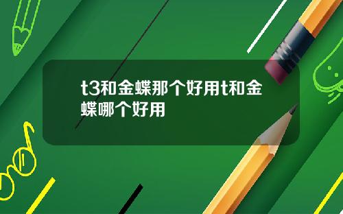 t3和金蝶那个好用t和金蝶哪个好用