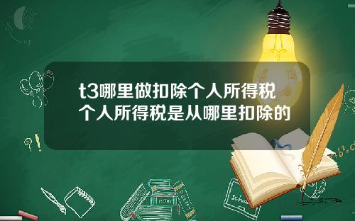 t3哪里做扣除个人所得税个人所得税是从哪里扣除的