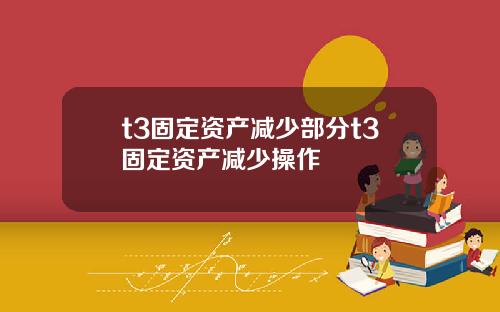 t3固定资产减少部分t3固定资产减少操作