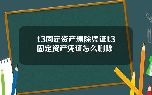 t3固定资产删除凭证t3固定资产凭证怎么删除