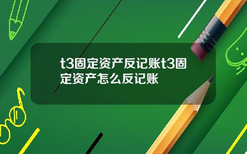 t3固定资产反记账t3固定资产怎么反记账