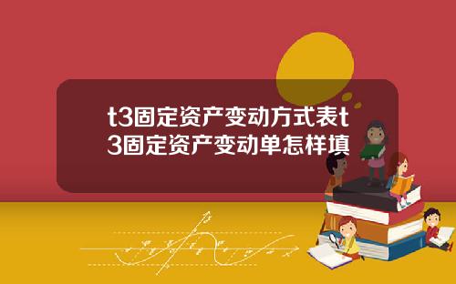 t3固定资产变动方式表t3固定资产变动单怎样填