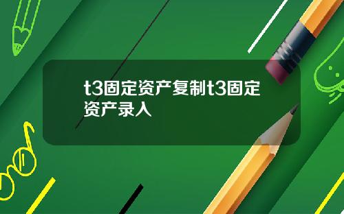 t3固定资产复制t3固定资产录入