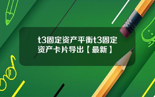 t3固定资产平衡t3固定资产卡片导出【最新】