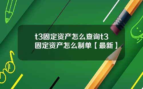t3固定资产怎么查询t3固定资产怎么制单【最新】