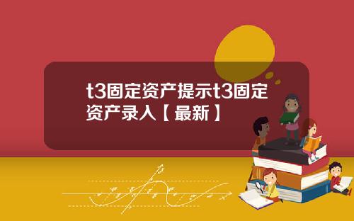 t3固定资产提示t3固定资产录入【最新】