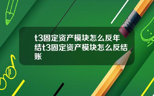 t3固定资产模块怎么反年结t3固定资产模块怎么反结账