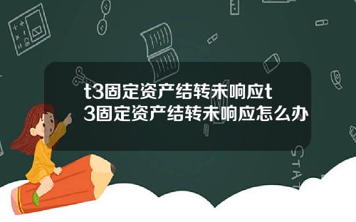 t3固定资产结转未响应t3固定资产结转未响应怎么办