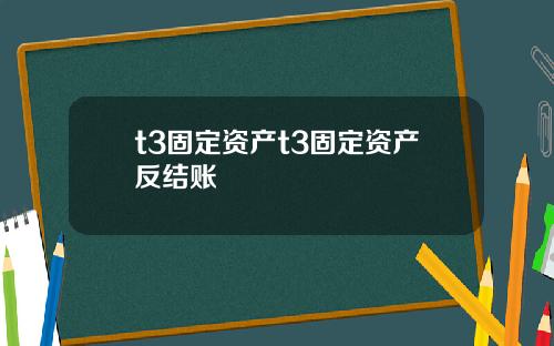 t3固定资产t3固定资产反结账