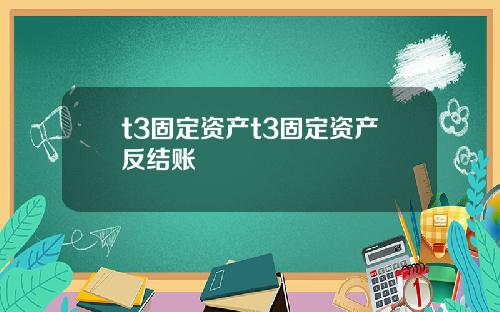 t3固定资产t3固定资产反结账