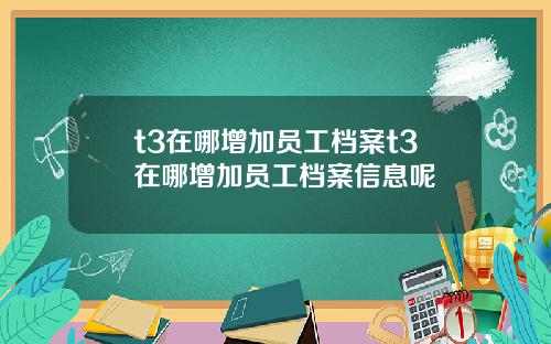 t3在哪增加员工档案t3在哪增加员工档案信息呢