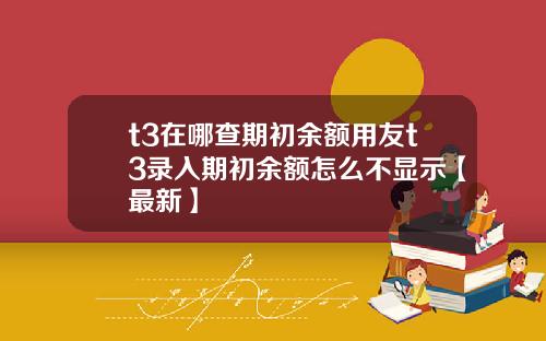 t3在哪查期初余额用友t3录入期初余额怎么不显示【最新】