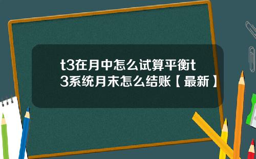 t3在月中怎么试算平衡t3系统月末怎么结账【最新】