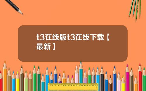 t3在线版t3在线下载【最新】