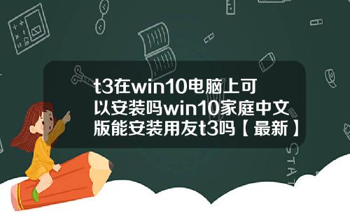 t3在win10电脑上可以安装吗win10家庭中文版能安装用友t3吗【最新】