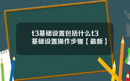 t3基础设置包括什么t3基础设置操作步骤【最新】
