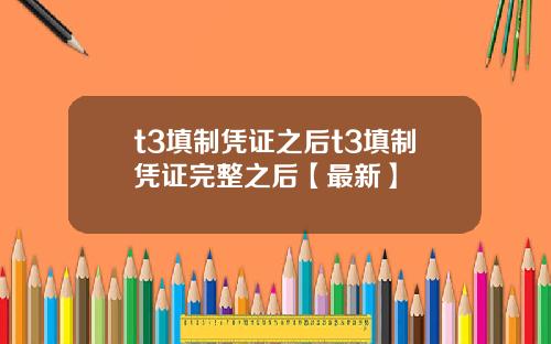 t3填制凭证之后t3填制凭证完整之后【最新】
