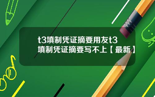 t3填制凭证摘要用友t3填制凭证摘要写不上【最新】