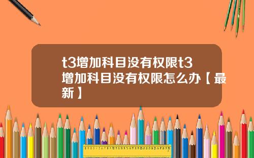 t3增加科目没有权限t3增加科目没有权限怎么办【最新】