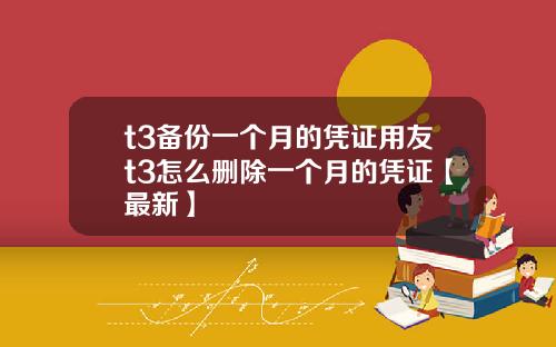 t3备份一个月的凭证用友t3怎么删除一个月的凭证【最新】