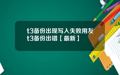 t3备份出现写入失败用友t3备份出错【最新】