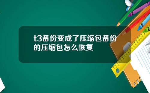t3备份变成了压缩包备份的压缩包怎么恢复