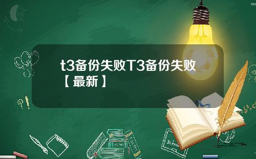 t3备份失败T3备份失败【最新】