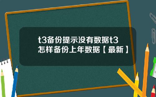 t3备份提示没有数据t3怎样备份上年数据【最新】