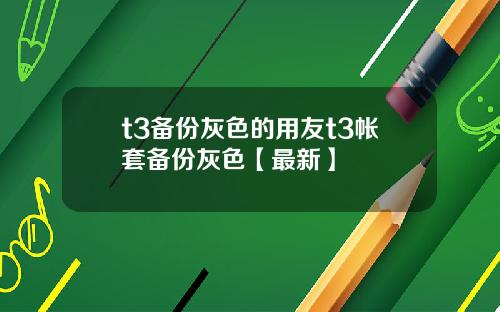 t3备份灰色的用友t3帐套备份灰色【最新】