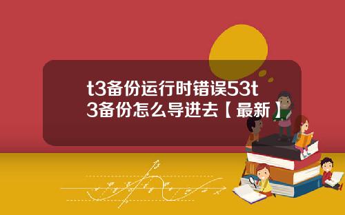 t3备份运行时错误53t3备份怎么导进去【最新】
