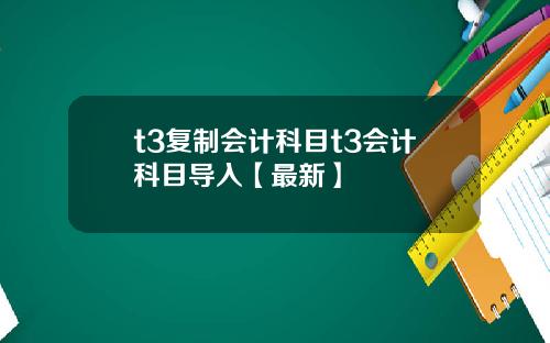 t3复制会计科目t3会计科目导入【最新】