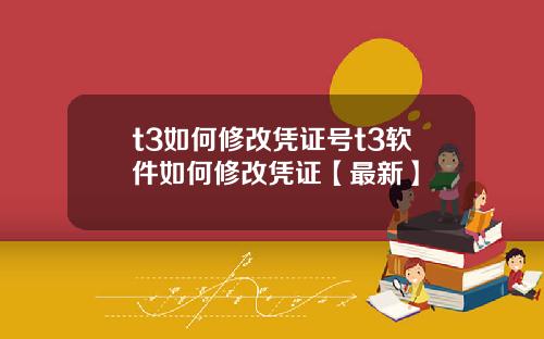 t3如何修改凭证号t3软件如何修改凭证【最新】