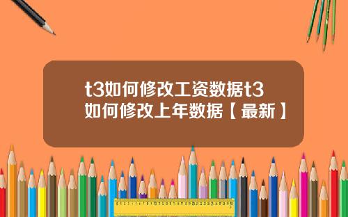 t3如何修改工资数据t3如何修改上年数据【最新】