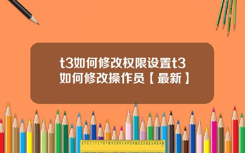 t3如何修改权限设置t3如何修改操作员【最新】