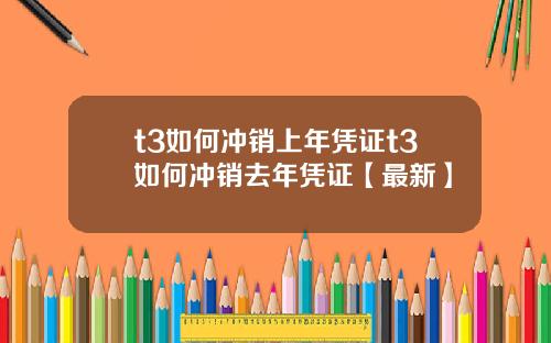 t3如何冲销上年凭证t3如何冲销去年凭证【最新】