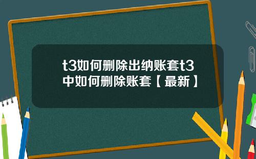 t3如何删除出纳账套t3中如何删除账套【最新】
