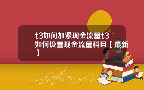 t3如何加紧现金流量t3如何设置现金流量科目【最新】